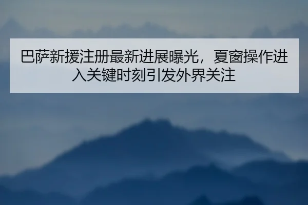 巴萨新援注册最新进展曝光，夏窗操作进入关键时刻引发外界关注 - Hupu